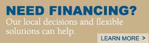 Need Financing?  Our local decisions and flexible solutions can help. Learn More >
